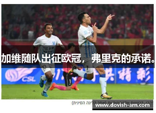 加维随队出征欧冠，弗里克的承诺。