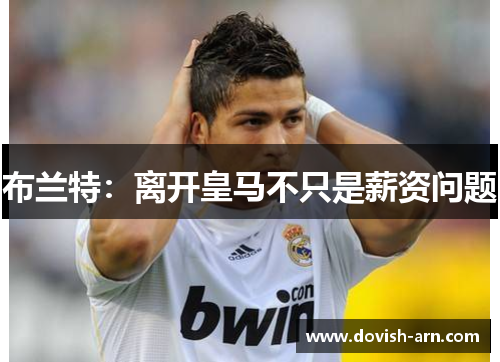 布兰特：离开皇马不只是薪资问题
